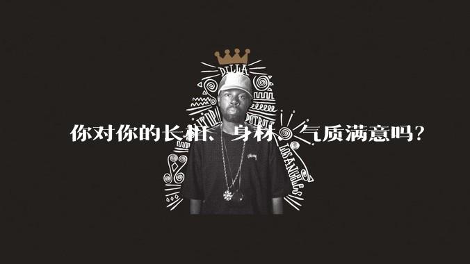 你对你的长相、身材、气质满意吗？
