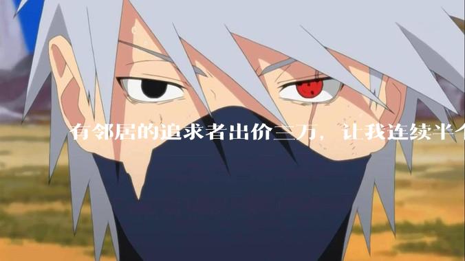 有邻居的追求者出价三万，让我连续半个月每天找个女朋友晚上弄点动静，我该答应吗？